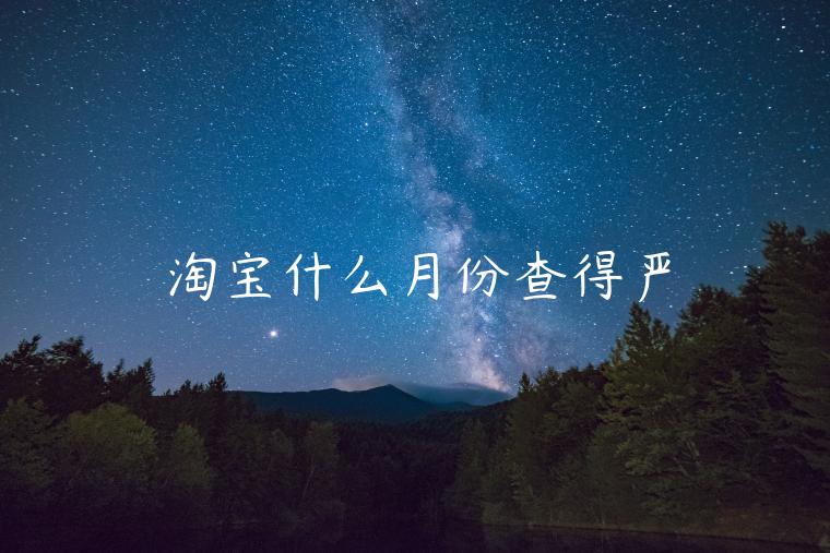 淘寶什么月份查得嚴(yán)